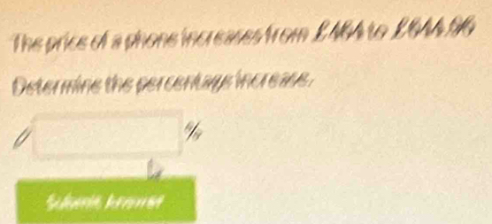 The price of a phone increases from E NGA to 2GAA 96
Determine the percentags increass.
%
Shanis kaet