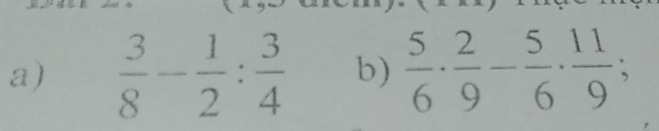  3/8 - 1/2 : 3/4 
b)  5/6 ·  2/9 - 5/6 ·  11/9 ;