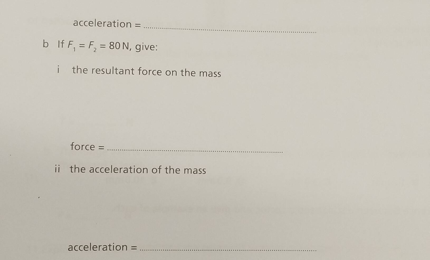 acceleration =_ 
b lf F_1=F_2=80N , give: 
i the resultant force on the mass 
force =_ 
ii the acceleration of the mass 
acceleration =_