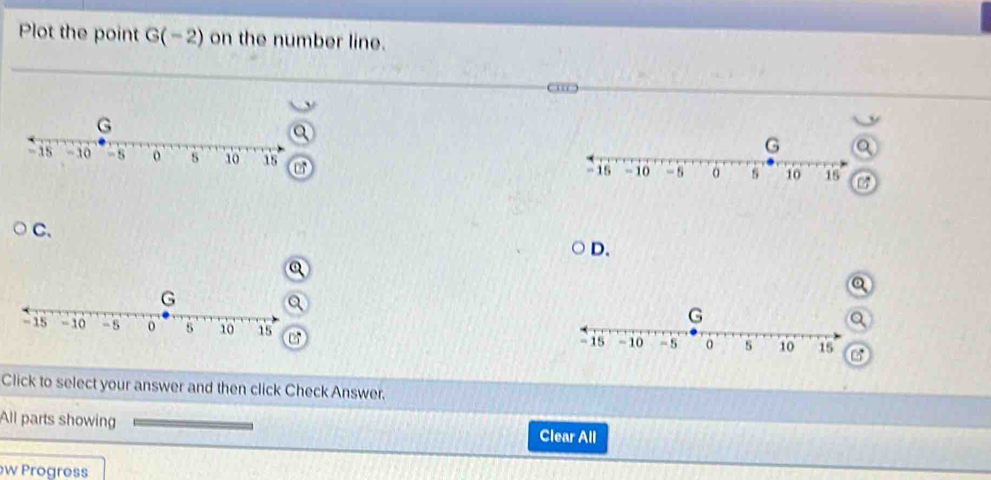 Plot the point G(-2) on the number line. 
C、 
D. 
Click to select your answer and then click Check Answer. 
All parts showing Clear All 
w Progress