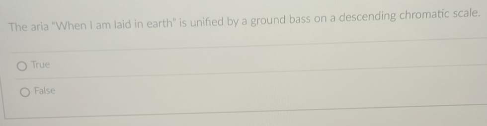 The aria "When I am laid in earth" is unified by a ground bass on a descending chromatic scale.
True
False