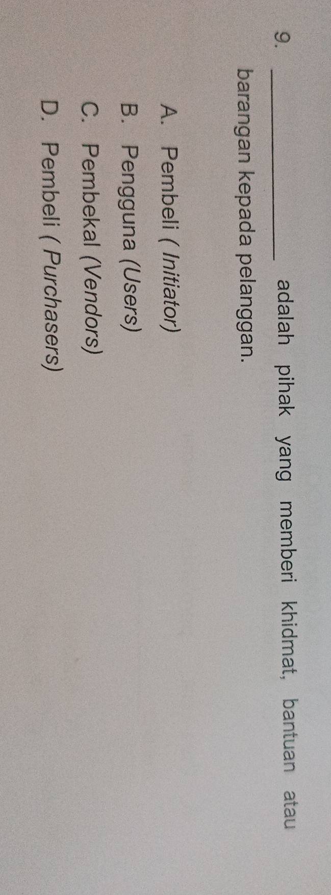 adalah pihak yang memberi khidmat, bantuan atau
barangan kepada pelanggan.
A. Pembeli ( Initiator)
B. Pengguna (Users)
C. Pembekal (Vendors)
D. Pembeli ( Purchasers)