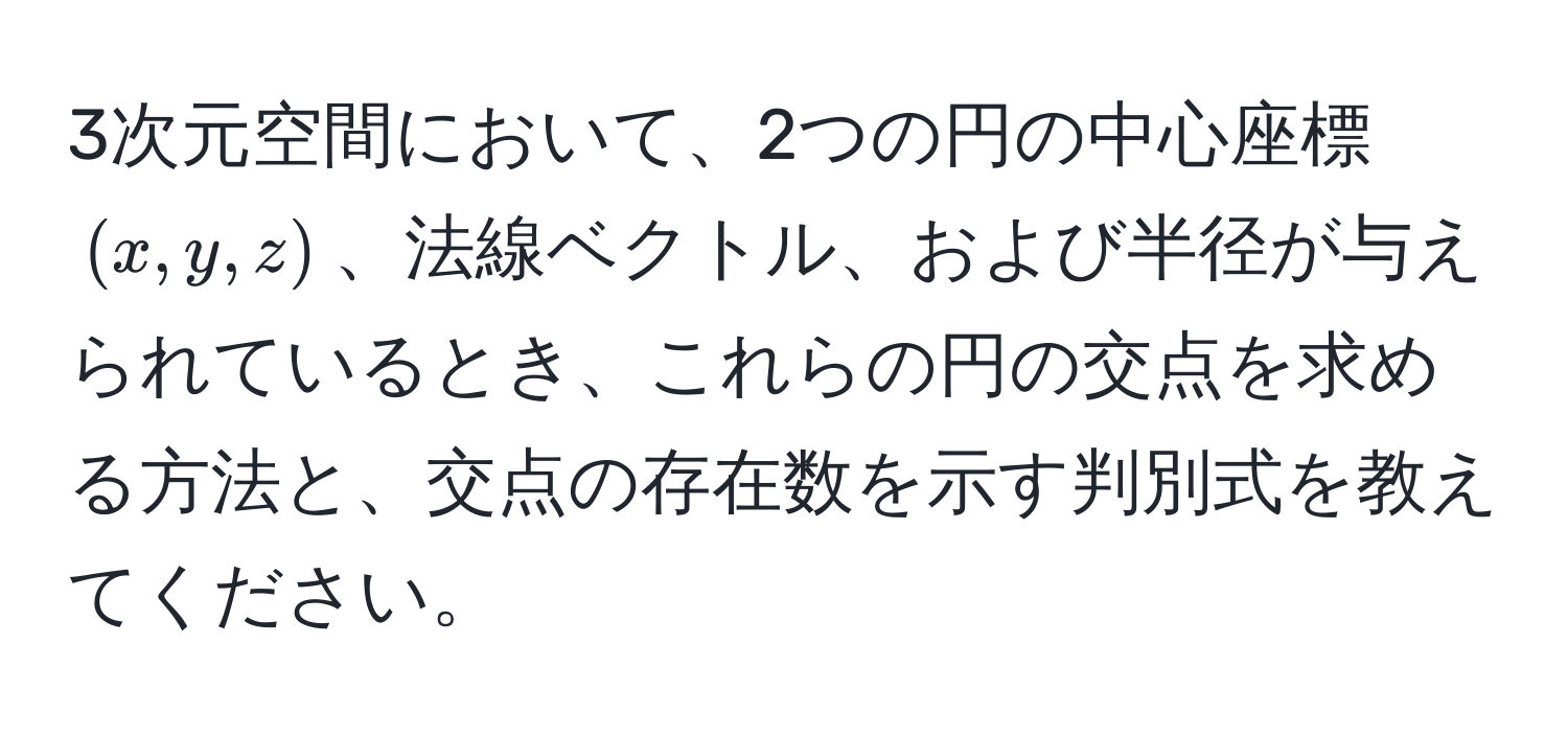 3次元空間において、2つの円の中心座標 $(x,y,z)$、法線ベクトル、および半径が与えられているとき、これらの円の交点を求める方法と、交点の存在数を示す判別式を教えてください。