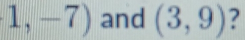 1,-7) and (3,9) ?