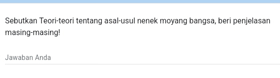 Sebutkan Teori-teori tentang asal-usul nenek moyang bangsa, beri penjelasan 
masing-masing! 
Jawaban Anda