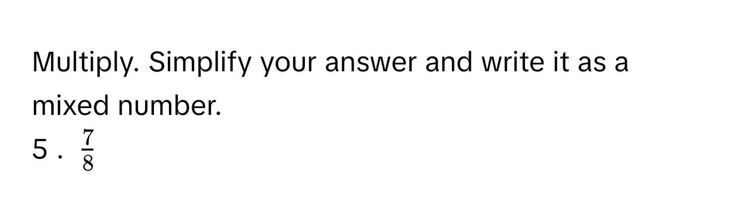 Multiply. Simplify your answer and write it as a mixed number. 
5 . $ 7/8 $