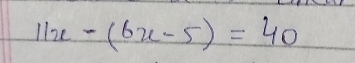 11x-(6x-5)=40