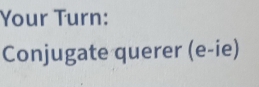 Your Turn: 
Conjugate querer (e-ie)