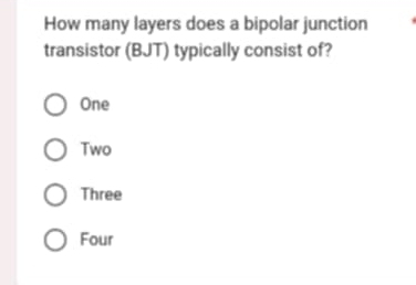 How many layers does a bipolar junction
transistor (BJT) typically consist of?
One
Two
Three
Four