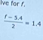 Ive for f.
 (f-5.4)/2 =1.4