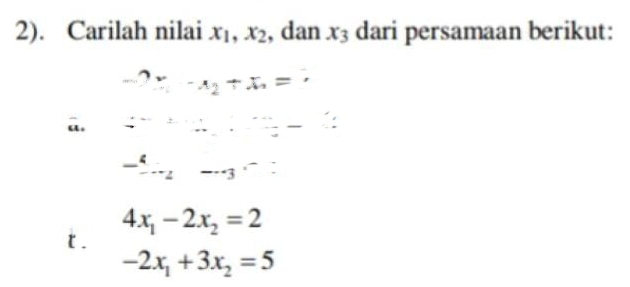 2). Carilah nilai x_1, x_2 , dan x_3 dari persamaan berikut:
-2x_1+x_2=
a.
-_ 4...2 -· 3· overline 
4x_1-2x_2=2
t.
-2x_1+3x_2=5