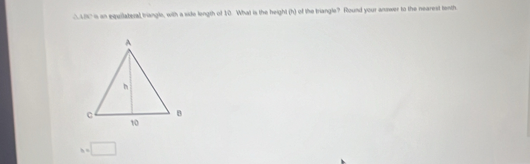 AAB0 is an equilateral triangle, with a side length of 10. What is the height (h) of the triangle? Round your answer to the nearest tenth.
h=□