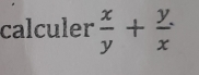 calculer  x/y + y/x .