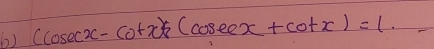 (cos ecx-cot x)/(cos ecx+cot x)=1. _ 