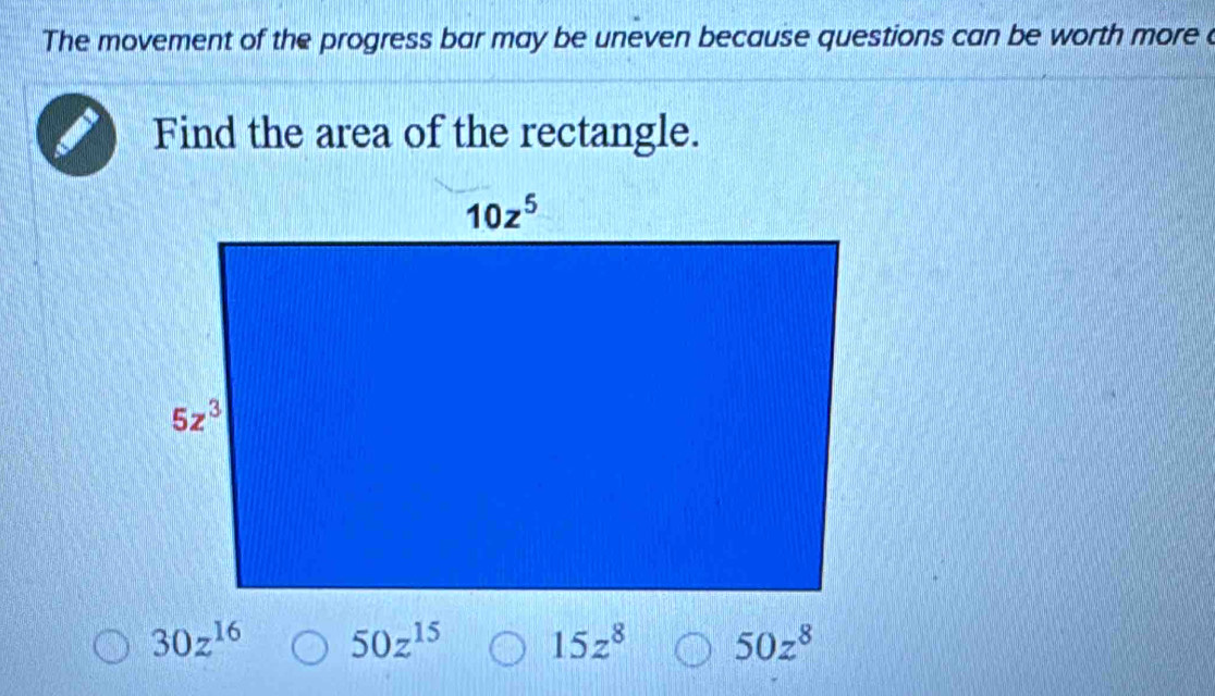 The movement of the progress bar may be uneven because questions can be worth more c
Find the area of the rectangle.
30z^(16) 50z^(15) 15z^8 50z^8