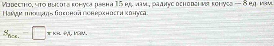 ИМзвестно, что высота конуса равна 15 ед. изм., радиус основания конуса — 8 ед. изм. 
Найди πлοшадь боковой πоверхности конуса.
S_6ok.=□ π kappa B. . eд. И3Μ. (