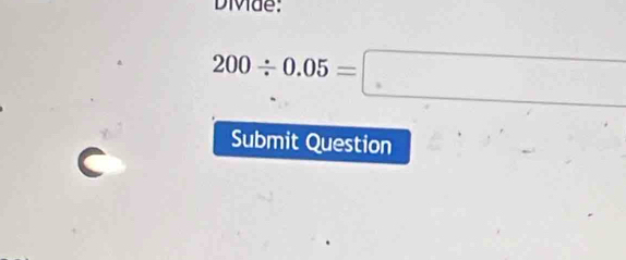 Divide:
200/ 0.05=□
Submit Question 
C