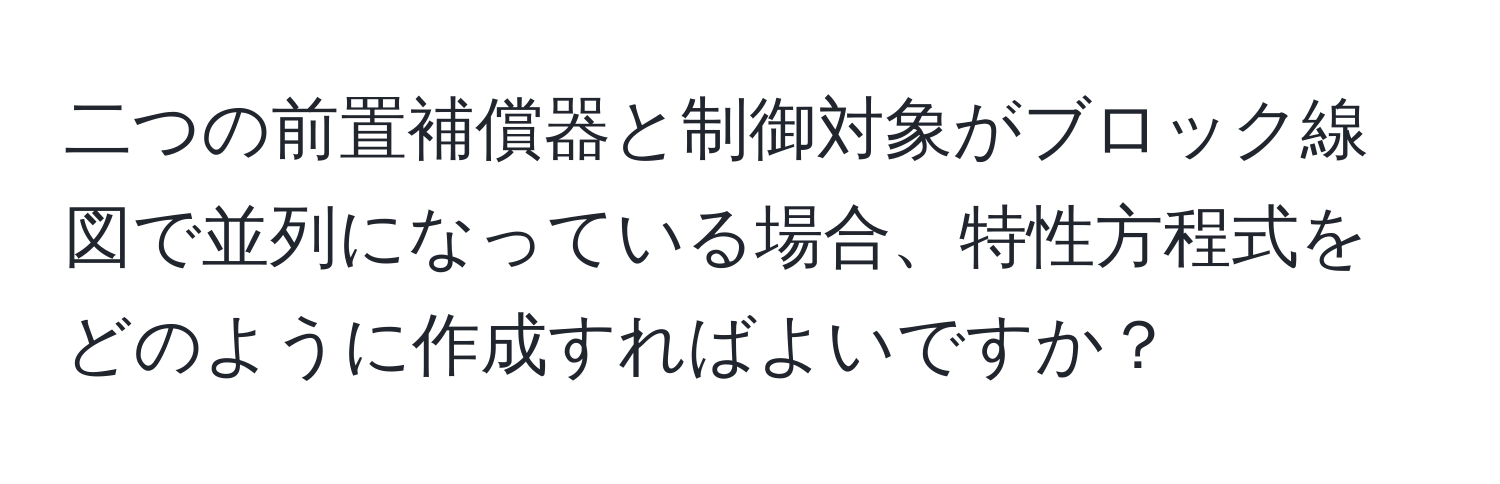 二つの前置補償器と制御対象がブロック線図で並列になっている場合、特性方程式をどのように作成すればよいですか？