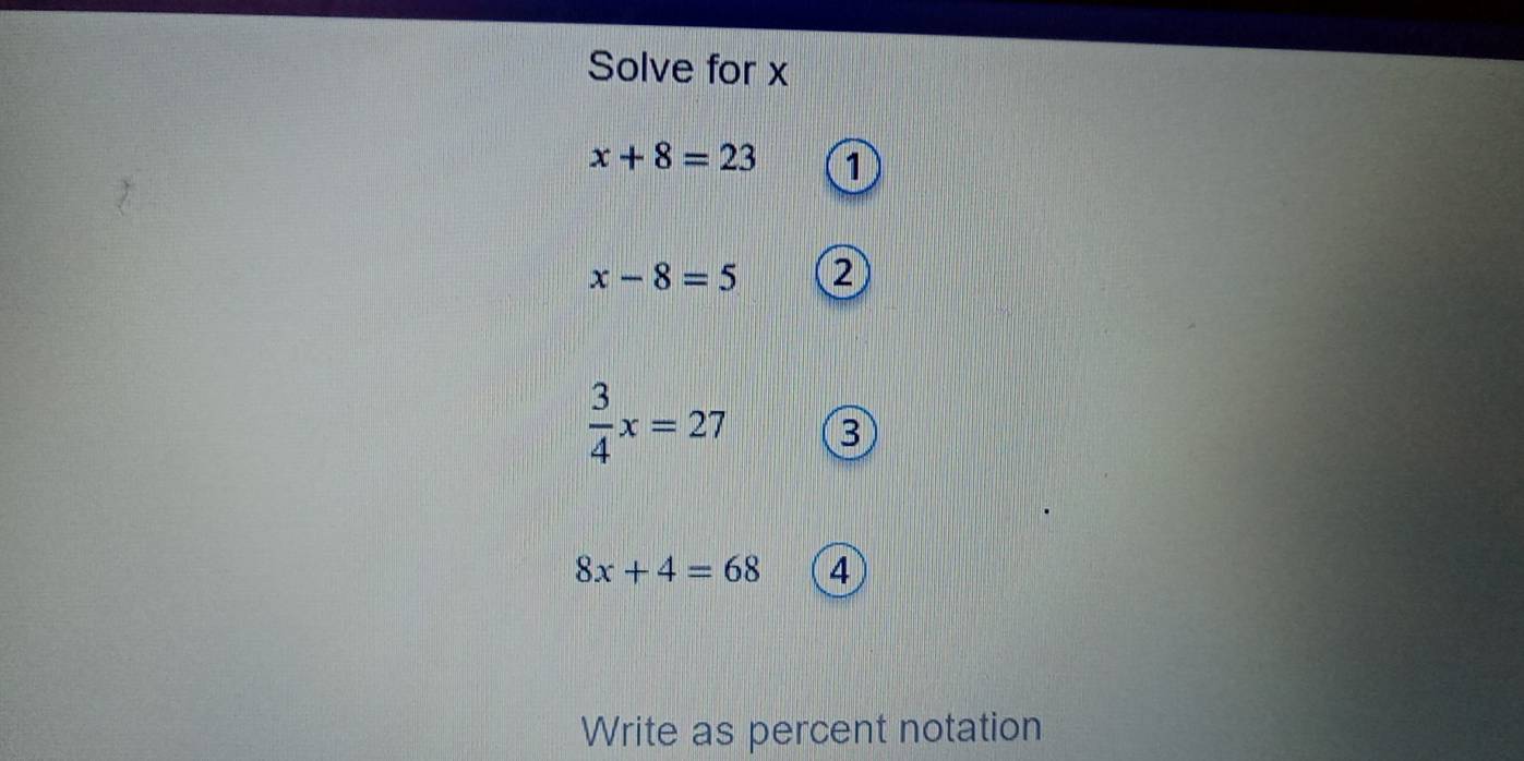 Solve for x
x+8=23 1
x-8=5 2
 3/4 x=27 3
8x+4=68 4
Write as percent notation