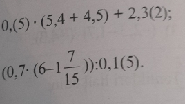 0,(5)· (5,4+4,5)+2,3(2);
(0,7· (6-1 7/15 )):0,1(5).