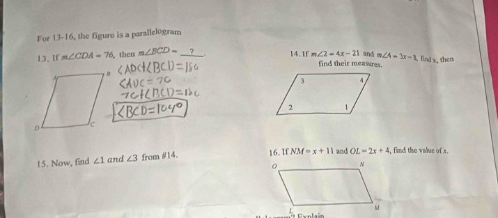 For 13-16, the figure is a parallelogram 
and m∠ 4=3x-8
13. If m∠ CDA=76 , then m∠ BCD= _? 14. If m∠ 2=4x-21 find their measures. find x. then 
15. Now, find ∠ 1 and ∠ 3 from #14. 
16. If NM=x+11 and OL=2x+4 , find the value of x.