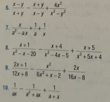  (x-y)/x+y - (x+y)/x-y + 4x^2/x^2-y^2 
7.  x/a^2-ax + 1/a + 1/x 
8.  (x+1)/x^2-x-20 - (x+4)/x^2-4x-5 + (x+5)/x^2+5x+4 
9.  (2x+1)/12x+8 - x^2/6x^2+x-2 + 2x/16x-8 
10.  1/ax - 1/a^2+ax + 1/a+x 