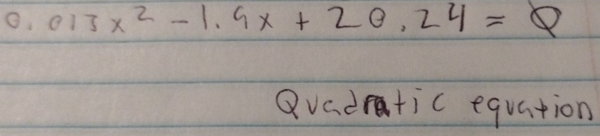 0.013x^2-1.9x+20.24=θ
Qvadratic equation