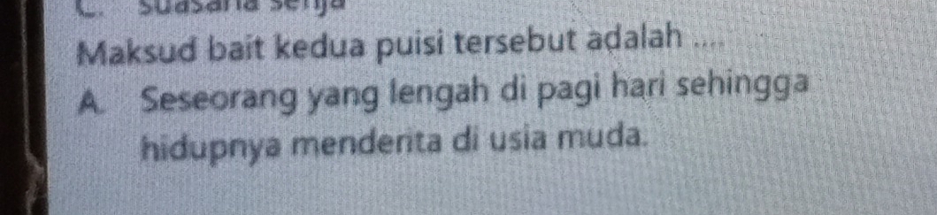 Maksud bait kedua puisi tersebut adalah .... 
A. Seseorang yang lengah di pagi hari sehingga 
hidupnya menderita di usia muda.