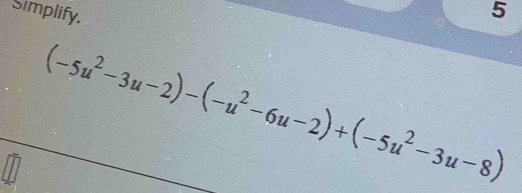 Simplify. 5
(-5u^2-3u-2)-(-u^2-6u-2)+(-5u^2-3u-8)