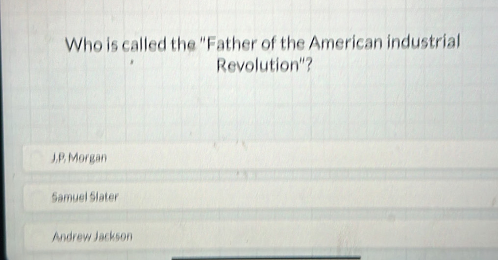 Who is called the "Father of the American industrial
Revolution"?
J.B Morgan
Samuel Slater
Andrew Jackson