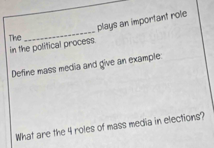 plays an important role 
The 
_ 
in the political process. 
Define mass media and give an example: 
What are the 4 roles of mass media in elections?