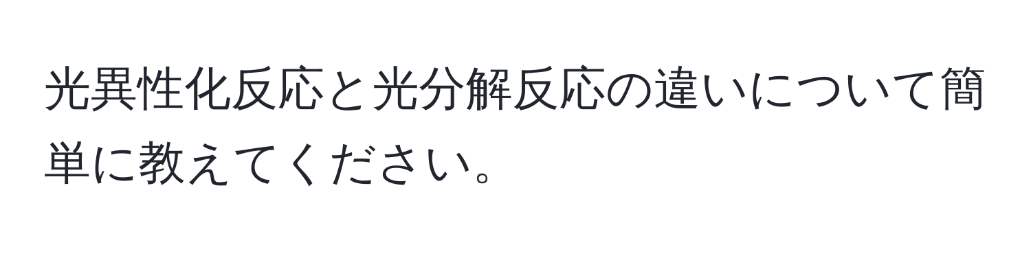 光異性化反応と光分解反応の違いについて簡単に教えてください。