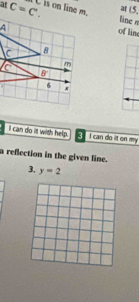 at C=C'. Uis on line m.
at (5,
line n
of lin
I can do it with help. 3 I can do it on my
a reflection in the given line.
3. y=2