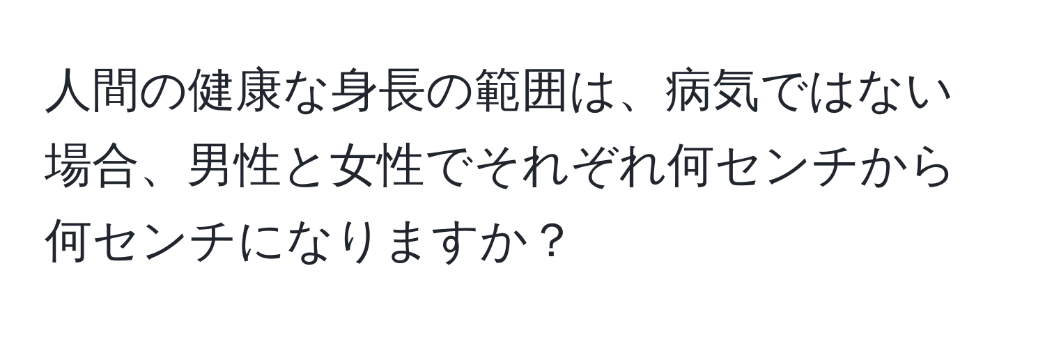 人間の健康な身長の範囲は、病気ではない場合、男性と女性でそれぞれ何センチから何センチになりますか？