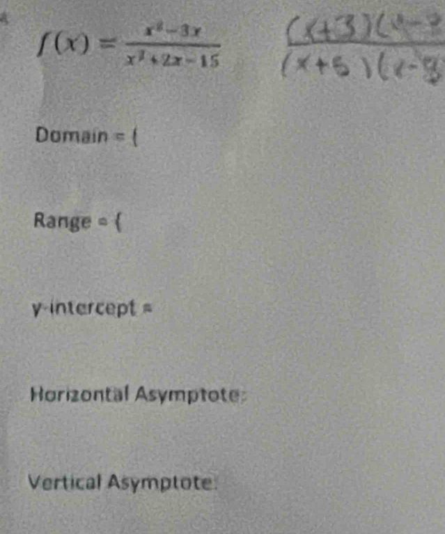 f(x)= (x^2-3x)/x^2+2x-15 
Domain = (
Range = 
y-intercept =
Horizontal Asymptote
Vertical Asymptote.