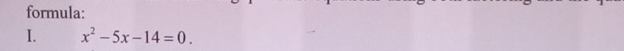 formula: 
I. x^2-5x-14=0.