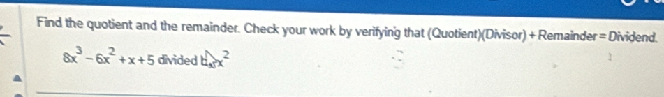 Find the quotient and the remainder. Check your work by verifying that (Quotient)(Divisor) + Remainder = Dividend.
8x^3-6x^2+x+5 divided boox^2