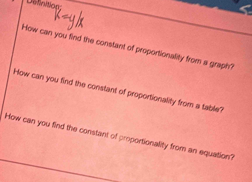 Definition: 
How can you find the constant of proportionality from a graph? 
How can you find the constant of proportionality from a table? 
How can you find the constant of proportionality from an equation?