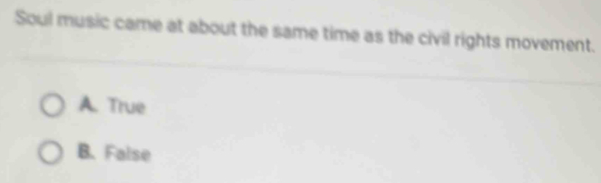 Soul music came at about the same time as the civil rights movement.
A. True
B. False