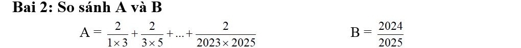 Bai 2: So sánh A và B
A= 2/1* 3 + 2/3* 5 +...+ 2/2023* 2025 
B= 2024/2025 