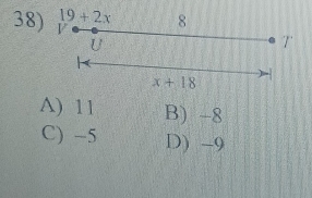 19+2x 8
38) V
U
T
x+18
A) 11 B) -8
C) -5 D) -9