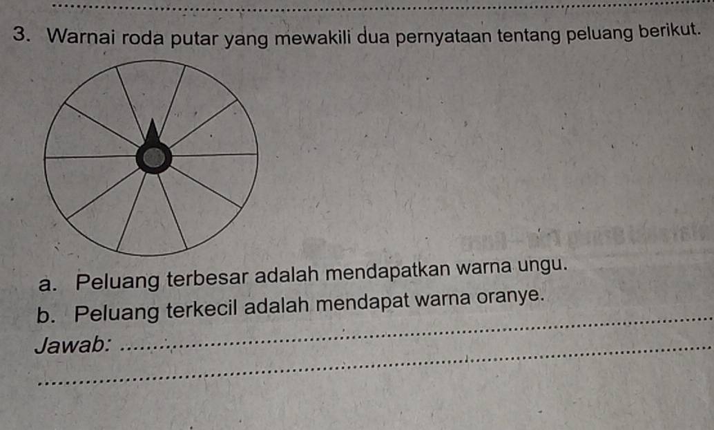 Warnai roda putar yang mewakili dua pernyataan tentang peluang berikut. 
a. Peluang terbesar adalah mendapatkan warna ungu. 
_ 
b. Peluang terkecil adalah mendapat warna oranye. 
Jawab: