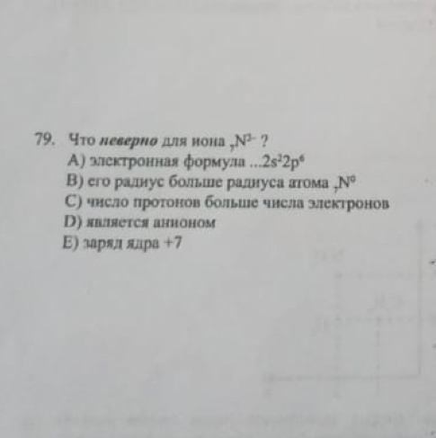 Что леверио дя нона _7N^(3-) ?
Α) электронная формула . . 2s^22p^6
B) его ралнус больше раднуса атома , N°
С) чнсло πротонов болыше числа электронов
D) явaяетटя анионом
E) зарял яара + 7