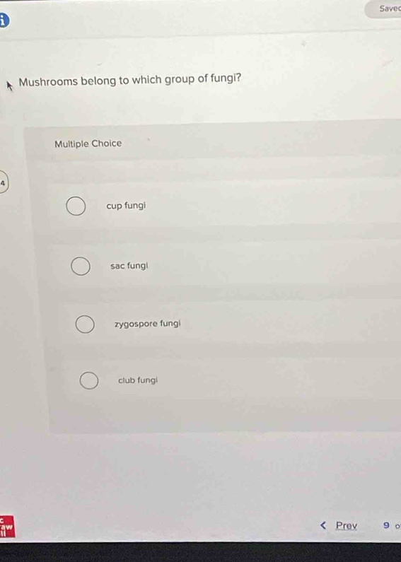Save
Mushrooms belong to which group of fungi?
Multiple Choice
4
cup fungi
sac fungl
zygospore fungi
club fungi
Prev 9 o