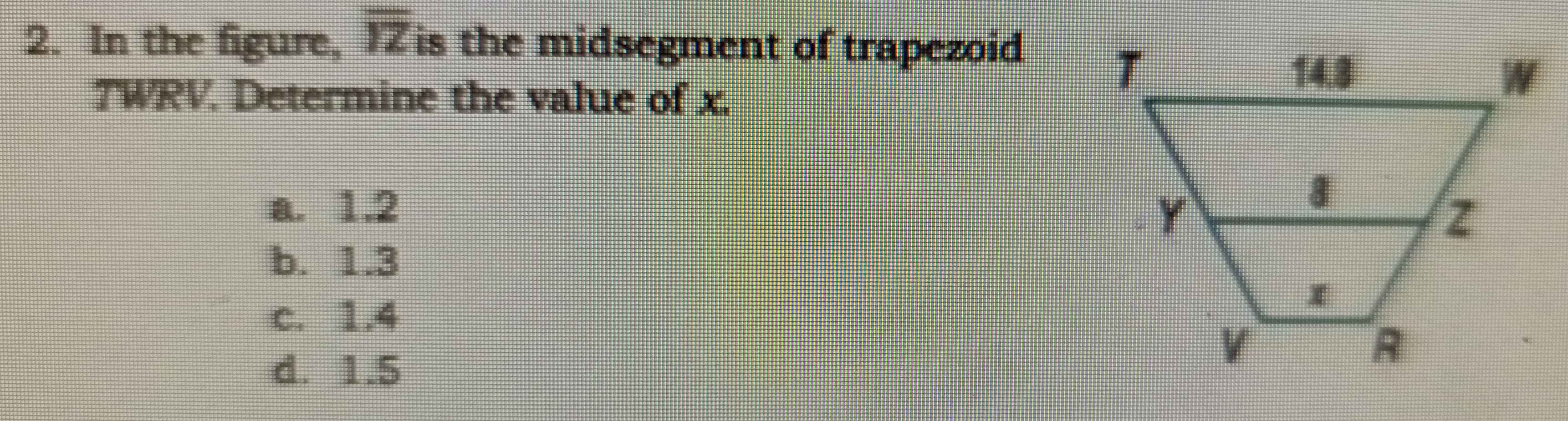 In the figure, overline IZ is the midsegment of trapezoid
TWRV. Determine the value of x.
a. 1.2
b. 1.3
c. 1.4
d. 1.5