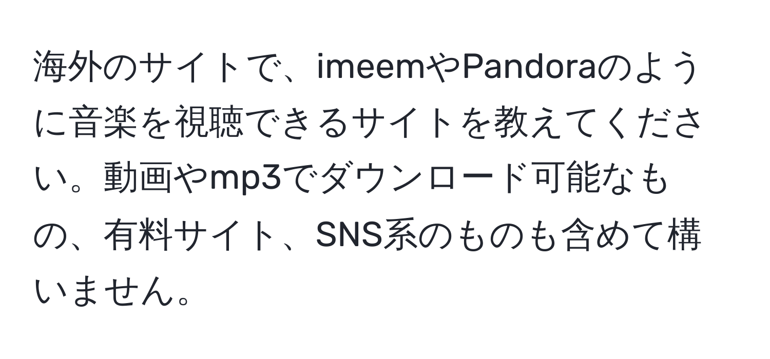 海外のサイトで、imeemやPandoraのように音楽を視聴できるサイトを教えてください。動画やmp3でダウンロード可能なもの、有料サイト、SNS系のものも含めて構いません。