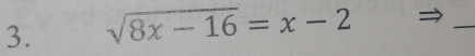 sqrt(8x-16)=x-2
_