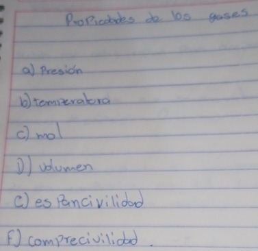 Propicoades do l0s gases 
a) Presion 
b) temperalora 
c) mol 
D) volumen 
c)es Pancivilioad 
( comprecivilioad.