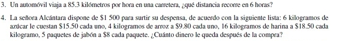 Un automóvil viaja a 85.3 kilómetros por hora en una carretera, ¿qué distancia recorre en 6 horas? 
4. La señora Alcántara dispone de $1 500 para surtir su despensa, de acuerdo con la siguiente lista: 6 kilogramos de 
azúcar le cuestan $15.50 cada uno, 4 kilogramos de arroz a $9.80 cada uno, 16 kilogramos de harina a $18.50 cada
kilogramo, 5 paquetes de jabón a $8 cada paquete. ¿Cuánto dinero le queda después de la compra?