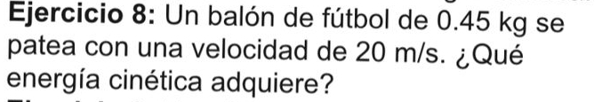 Un balón de fútbol de 0.45 kg se 
patea con una velocidad de 20 m/s. ¿Qué 
energía cinética adquiere?